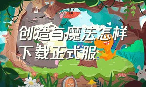 创造与魔法怎样下载正式服（创造与魔法下载官方版）