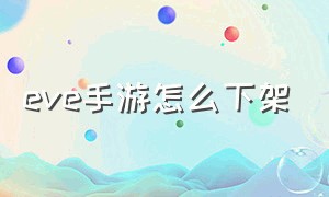 eve手游怎么下架（eve手游怎么看哪里有垃圾）