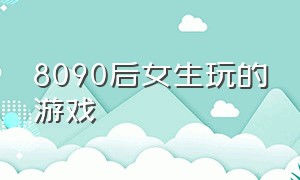 8090后女生玩的游戏