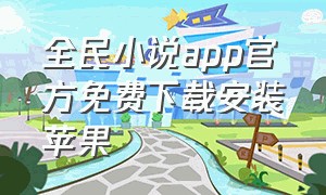 全民小说app官方免费下载安装苹果（全民小说app官方下载安卓版本）