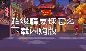 超级精灵球怎么下载内购版