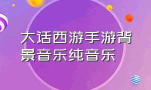 大话西游手游背景音乐纯音乐