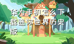 华为手机怎么下载迷你世界历史版（华为手机怎么下载应用）