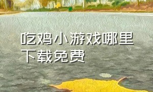 吃鸡小游戏哪里下载免费