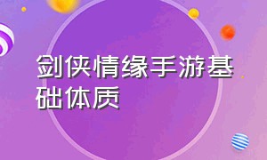 剑侠情缘手游基础体质（剑侠情缘3手游官网）