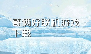 哥俩好联机游戏下载（哥俩好游戏下载入口）