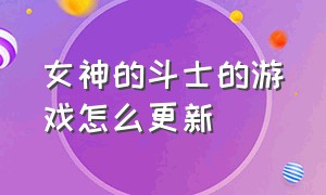 女神的斗士的游戏怎么更新（女神的斗士安装入口）