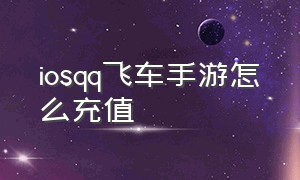 iosqq飞车手游怎么充值