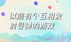 以前有个互相发射导弹的游戏