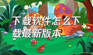 下载软件怎么下载最新版本