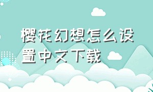 樱花幻想怎么设置中文下载