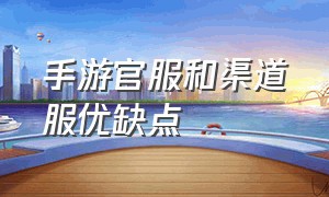 手游官服和渠道服优缺点（手游官服和渠道服优缺点一样吗）