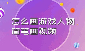 怎么画游戏人物简笔画视频