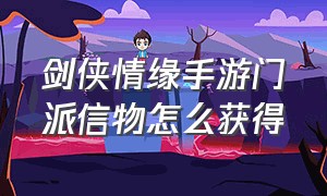 剑侠情缘手游门派信物怎么获得（剑侠情缘门派信物后期）