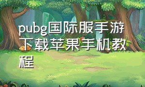 pubg国际服手游下载苹果手机教程