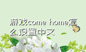 游戏come home怎么设置中文