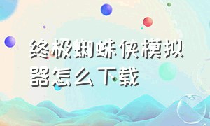 终极蜘蛛侠模拟器怎么下载