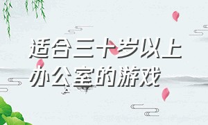 适合三十岁以上办公室的游戏