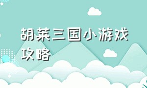 胡莱三国小游戏攻略