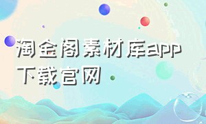 淘金阁素材库app下载官网（淘金阁素材免费下载网站）