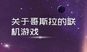 关于哥斯拉的联机游戏（关于哥斯拉的联机游戏手游）