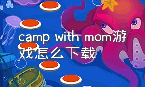 camp with mom游戏怎么下载