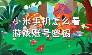 小米手机怎么看游戏账号密码（华为手机怎么看游戏账号密码）