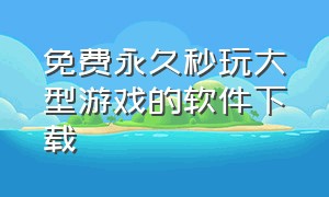 免费永久秒玩大型游戏的软件下载