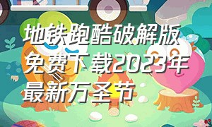 地铁跑酷破解版免费下载2023年最新万圣节