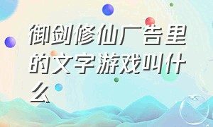 御剑修仙广告里的文字游戏叫什么（哪个游戏的宣传片是白发持剑修仙）