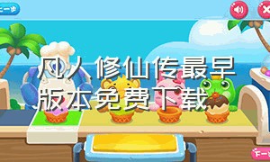 凡人修仙传最早版本免费下载（凡人修仙传合集下载完整版）