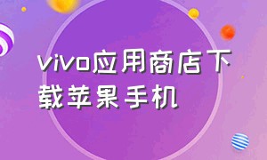 vivo应用商店下载苹果手机
