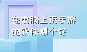 在电脑上玩手游的软件哪个好