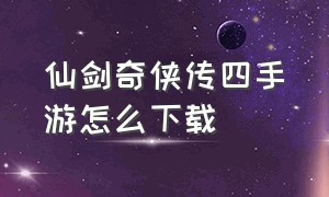 仙剑奇侠传四手游怎么下载（仙剑奇侠传四手游官网版下载）