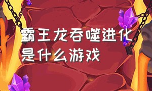 霸王龙吞噬进化是什么游戏