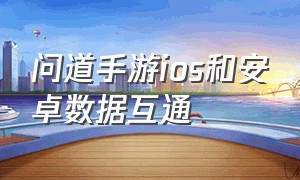 问道手游ios和安卓数据互通