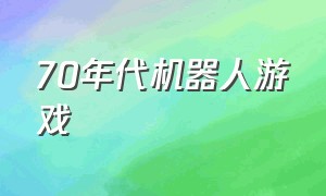 70年代机器人游戏（很久以前玩的机器人单机游戏）