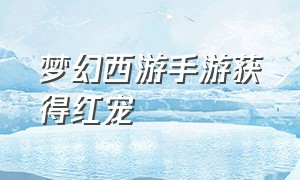 梦幻西游手游获得红宠