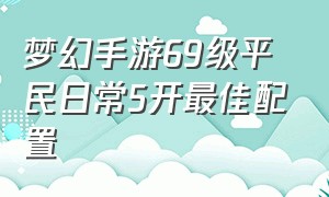 梦幻手游69级平民日常5开最佳配置