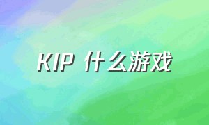 KIP 什么游戏（kzp是什么游戏）