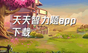 天天智力题app下载（天天益智app）