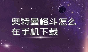 奥特曼格斗怎么在手机下载