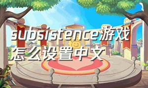subsistence游戏怎么设置中文