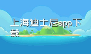 上海迪士尼app下载（如何下载上海迪士尼app最新版）