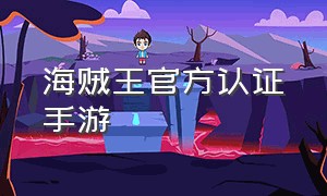 海贼王官方认证手游（海贼王手游官方授权的游戏）