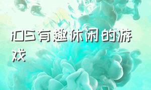 iOS有趣休闲的游戏（ios有趣休闲的游戏有哪些）