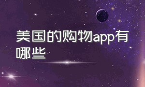 美国的购物app有哪些（美国哪些购物软件在中国可以使用）