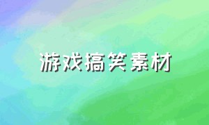 游戏搞笑素材