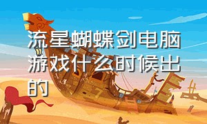 流星蝴蝶剑电脑游戏什么时候出的