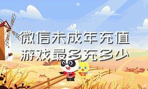 微信未成年充值游戏最多充多少